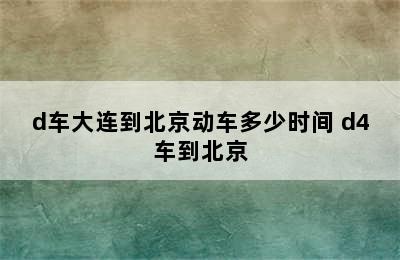 d车大连到北京动车多少时间 d4车到北京